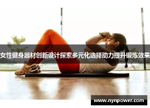 女性健身器材创新设计探索多元化选择助力提升锻炼效果