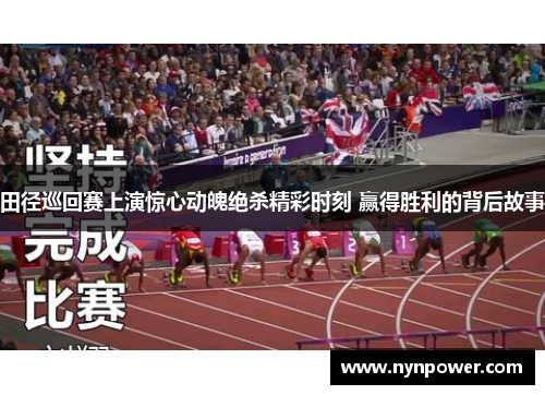 田径巡回赛上演惊心动魄绝杀精彩时刻 赢得胜利的背后故事