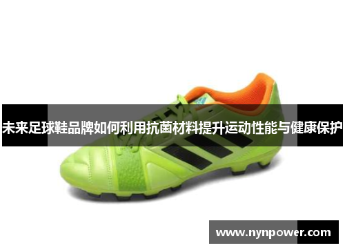 未来足球鞋品牌如何利用抗菌材料提升运动性能与健康保护