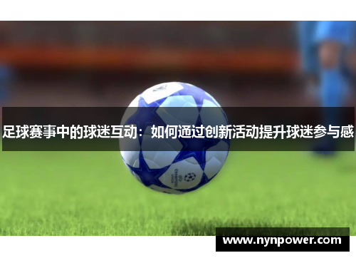 足球赛事中的球迷互动：如何通过创新活动提升球迷参与感